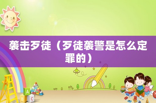 襲擊歹徒（歹徒襲警是怎么定罪的）