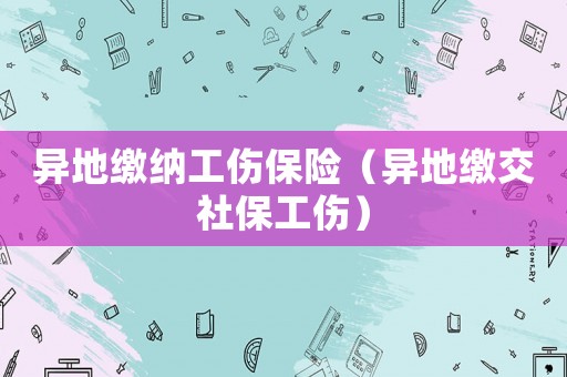 異地繳納工傷保險（異地繳交社保工傷）