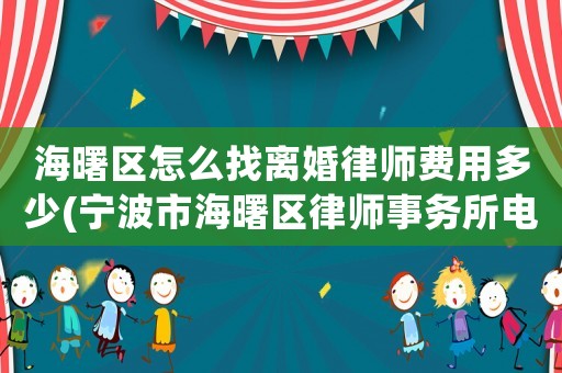 海曙區怎么找離婚律師費用多少(寧波市海曙區律師事務所電話)