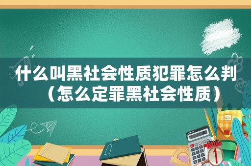 什么叫黑社會性質(zhì)犯罪怎么判（怎么定罪黑社會性質(zhì)）