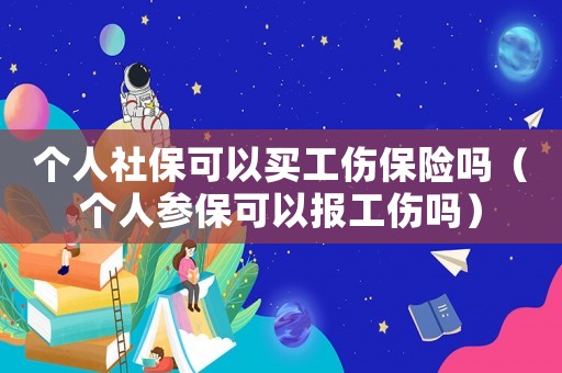 個人社?？梢再I工傷保險嗎（個人參保可以報工傷嗎）