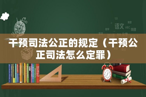 干預司法公正的規定（干預公正司法怎么定罪）