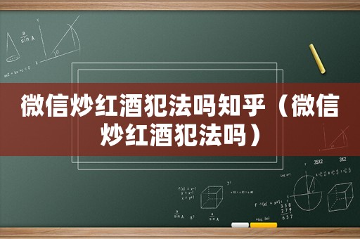 微信炒紅酒犯法嗎知乎（微信炒紅酒犯法嗎）