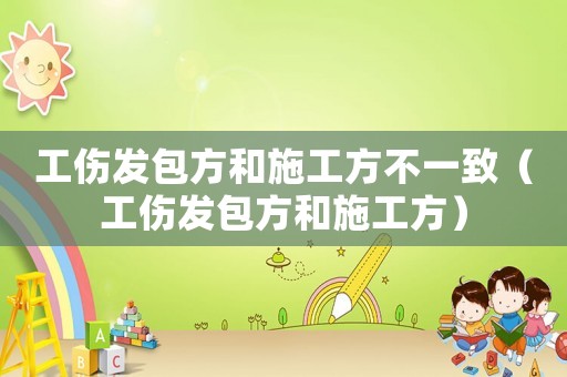 工傷發(fā)包方和施工方不一致（工傷發(fā)包方和施工方）
