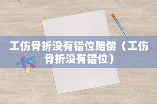 工傷骨折沒有錯位賠償（工傷骨折沒有錯位）