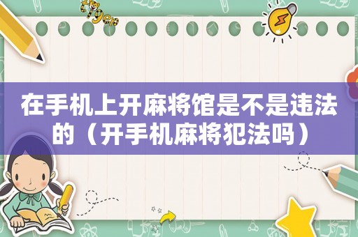 在手機上開麻將館是不是違法的（開手機麻將犯法嗎）