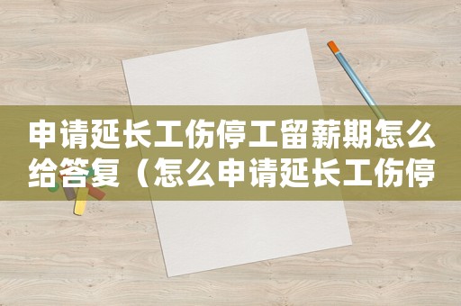 申請(qǐng)延長(zhǎng)工傷停工留薪期怎么給答復(fù)（怎么申請(qǐng)延長(zhǎng)工傷停工留薪期）