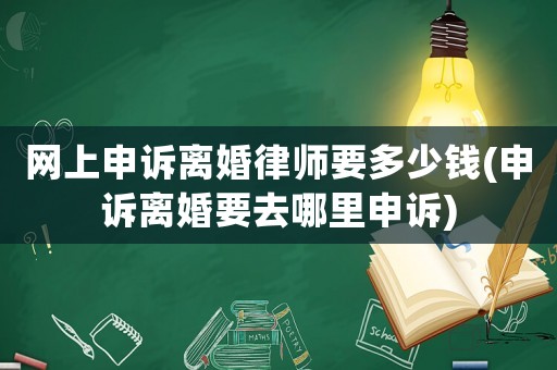 網上申訴離婚律師要多少錢(申訴離婚要去哪里申訴)