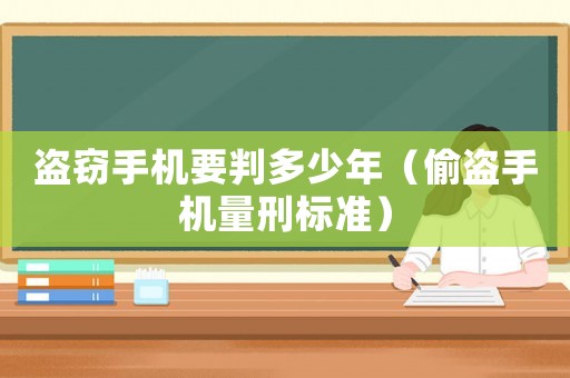 盜竊手機(jī)要判多少年（偷盜手機(jī)量刑標(biāo)準(zhǔn)）