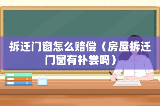 拆遷門窗怎么賠償（房屋拆遷門窗有補嘗嗎）