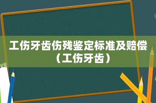 工傷牙齒傷殘鑒定標準及賠償（工傷牙齒）