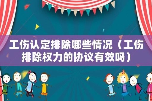 工傷認定排除哪些情況（工傷排除權力的協議有效嗎）