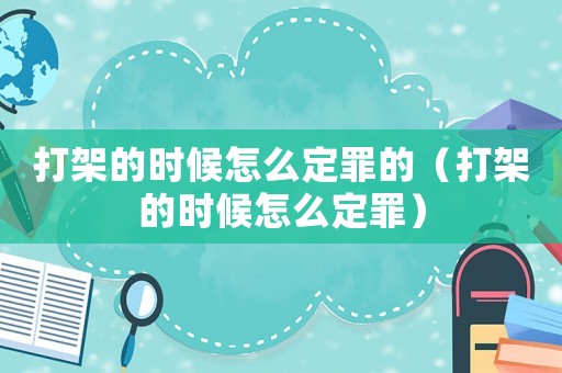 打架的時候怎么定罪的（打架的時候怎么定罪）