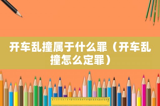 開車亂撞屬于什么罪（開車亂撞怎么定罪）