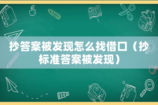 抄答案被發現怎么找借口（抄標準答案被發現）