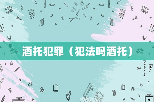 酒托犯罪（犯法嗎酒托）