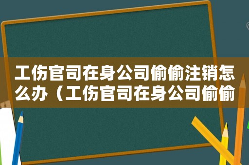 工傷官司在身公司偷偷注銷怎么辦（工傷官司在身公司偷偷注銷）