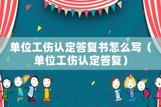 單位工傷認定答復書怎么寫（單位工傷認定答復）