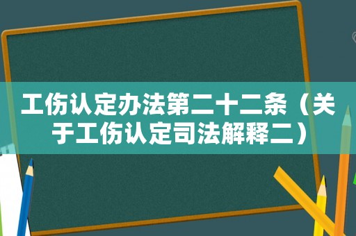 工傷認(rèn)定辦法第二十二條（關(guān)于工傷認(rèn)定司法解釋二）