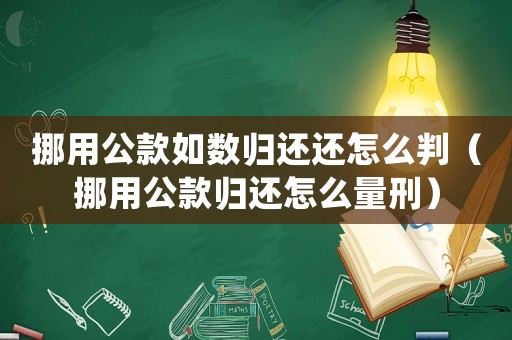 挪用公款如數歸還還怎么判（挪用公款歸還怎么量刑）
