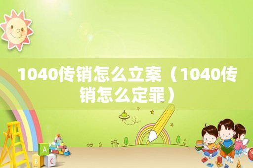1040傳銷怎么立案（1040傳銷怎么定罪）