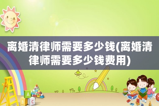 離婚清律師需要多少錢(離婚清律師需要多少錢費用)