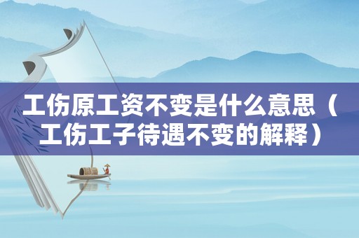 工傷原工資不變是什么意思（工傷工子待遇不變的解釋）