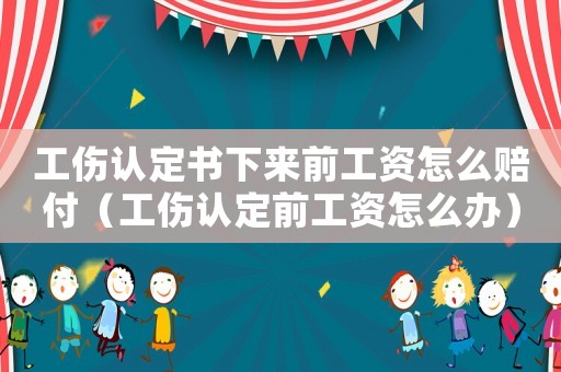 工傷認定書下來前工資怎么賠付（工傷認定前工資怎么辦）