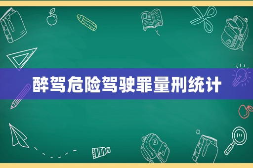 醉駕危險駕駛罪量刑統計