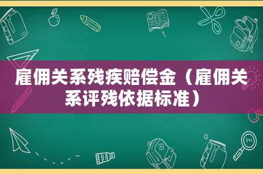 雇傭關(guān)系殘疾賠償金（雇傭關(guān)系評殘依據(jù)標準）
