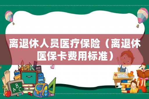 離退休人員醫療保險（離退休醫保卡費用標準）