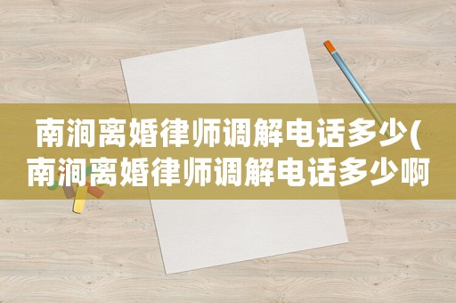 南澗離婚律師調解電話多少(南澗離婚律師調解電話多少啊)