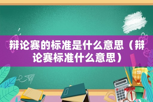辯論賽的標(biāo)準(zhǔn)是什么意思（辯論賽標(biāo)準(zhǔn)什么意思）