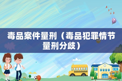 毒品案件量刑（毒品犯罪情節(jié)量刑分歧）