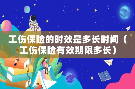 工傷保險的時效是多長時間（工傷保險有效期限多長）