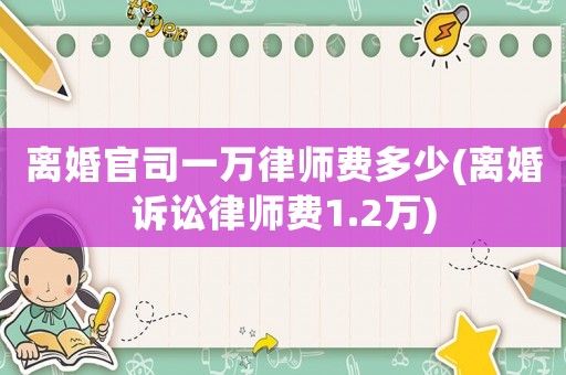 離婚官司一萬律師費多少(離婚訴訟律師費1.2萬)