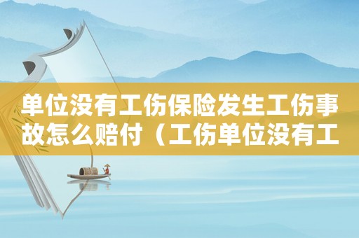 單位沒有工傷保險發生工傷事故怎么賠付（工傷單位沒有工傷保險如何賠償）