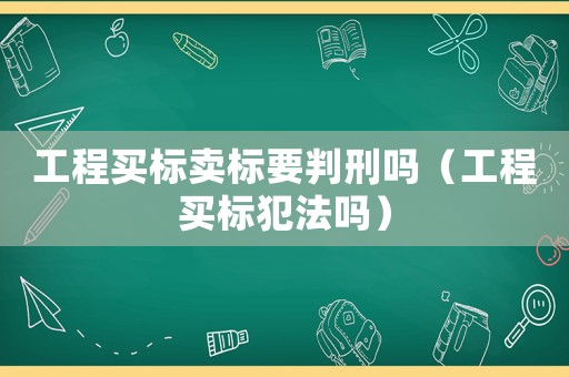 工程買標賣標要判刑嗎（工程買標犯法嗎）