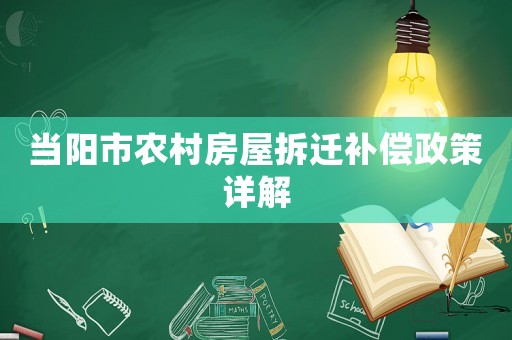 當陽市農村房屋拆遷補償政策詳解