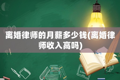 離婚律師的月薪多少錢(離婚律師收入高嗎)
