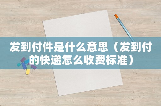 發到付件是什么意思（發到付的快遞怎么收費標準）