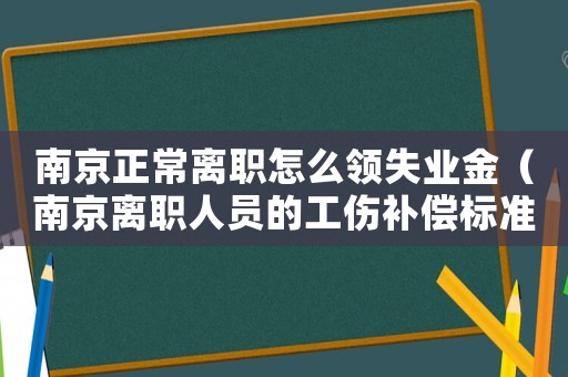 南京正常離職怎么領失業金（南京離職人員的工傷補償標準）