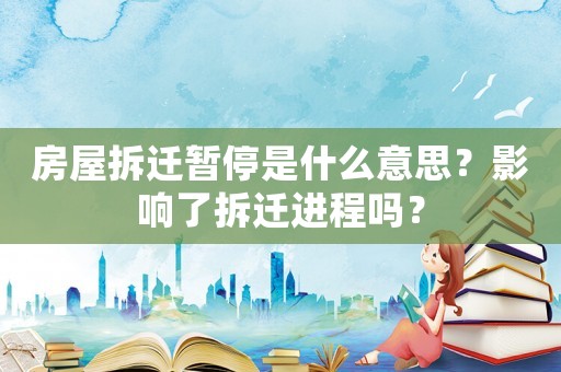 房屋拆遷暫停是什么意思？影響了拆遷進程嗎？