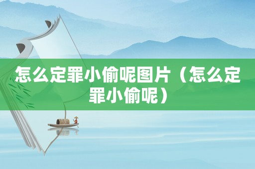 怎么定罪小偷呢圖片（怎么定罪小偷呢）
