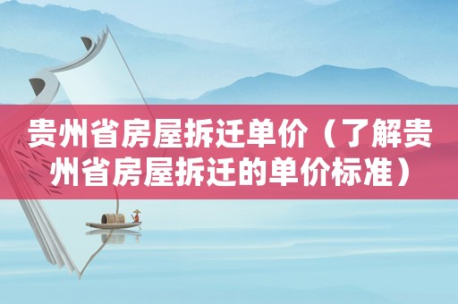 貴州省房屋拆遷單價（了解貴州省房屋拆遷的單價標準）