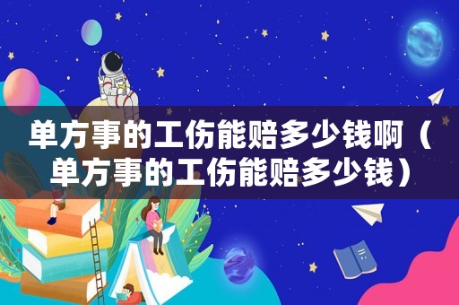 單方事的工傷能賠多少錢啊（單方事的工傷能賠多少錢）