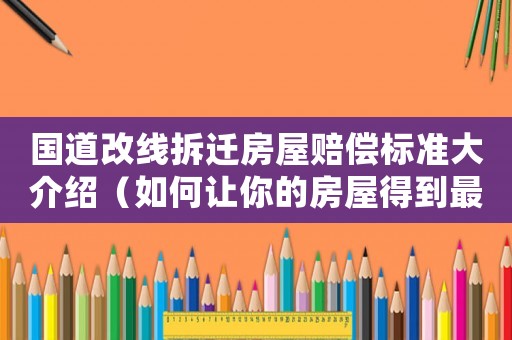 國道改線拆遷房屋賠償標準大介紹（如何讓你的房屋得到最大化的賠償）