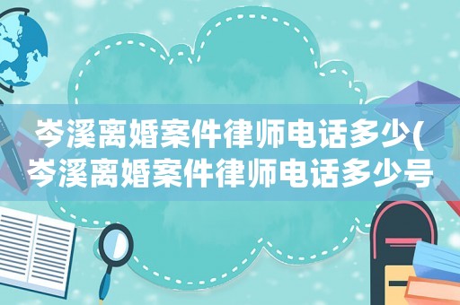 岑溪離婚案件律師電話多少(岑溪離婚案件律師電話多少號碼)