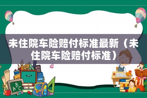 未住院車險賠付標準最新（未住院車險賠付標準）