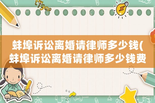 蚌埠訴訟離婚請律師多少錢(蚌埠訴訟離婚請律師多少錢費用)